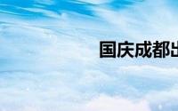 国庆成都出发自驾游