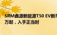 SRM鑫源新能源T50 EV新车报价2021款，最低售价18.48万起，入手正当时
