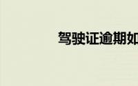 驾驶证逾期如何办理换证？