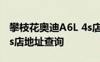 攀枝花奥迪A6L 4s店地址 奥迪A6L 攀枝花 4s店地址查询