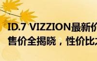 ID.7 VIZZION最新价格2024款，各配置车型售价全揭晓，性价比之王