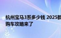 杭州宝马3系多少钱 2025款落地价，最低售价20.89万起，购车攻略来了