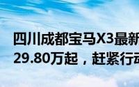 四川成都宝马X3最新价格2025款，最低售价29.80万起，赶紧行动