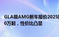 GLA级AMG新车报价2025款走势，近一个月最低售价29.50万起，性价比凸显