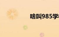 啥叫985学校 211学校