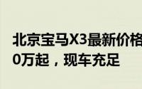 北京宝马X3最新价格2025款，最低售价29.80万起，现车充足