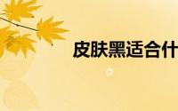 皮肤黑适合什么颜色的衣服