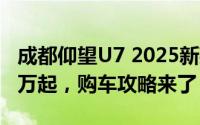 成都仰望U7 2025新款价格，最低售价62.80万起，购车攻略来了