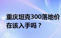 重庆坦克300落地价，最低售价19.98万起现在该入手吗？
