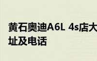 黄石奥迪A6L 4s店大全 黄石奥迪A6L 4s店地址及电话
