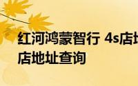 红河鸿蒙智行 4s店地址及电话 鸿蒙智行 4s店地址查询