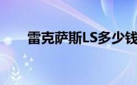 雷克萨斯LS多少钱？选车秘籍全攻略