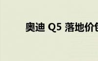 奥迪 Q5 落地价包含哪些具体费用