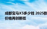 成都宝马X5多少钱 2025款落地价，最低售价49.50万起，价格再创新低