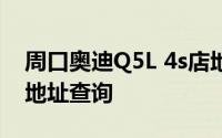 周口奥迪Q5L 4s店地址 奥迪Q5L 周口 4s店地址查询