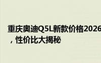 重庆奥迪Q5L新款价格2026款多少钱？最低售价27.18万起，性价比大揭秘