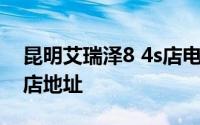 昆明艾瑞泽8 4s店电话号码 昆明艾瑞泽8 4s店地址