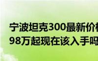 宁波坦克300最新价格2025款，最低售价19.98万起现在该入手吗？