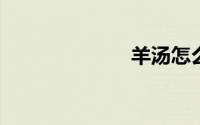 羊汤怎么做好喝