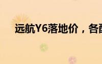 远航Y6落地价，各配置车型售价全知晓