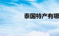 泰国特产有哪些可以带回国