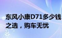 东风小康D71多少钱 2025款落地价，性价比之选，购车无忧
