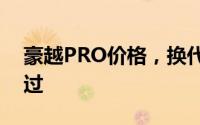豪越PRO价格，换代前的购车良机，不容错过