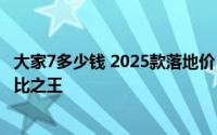 大家7多少钱 2025款落地价，各配置车型售价全揭晓，性价比之王