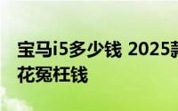 宝马i5多少钱 2025款落地价大公开，买车不花冤枉钱