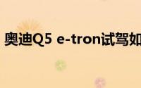 奥迪Q5 e-tron试驾如何快速锁定试驾名额？