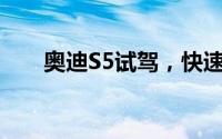 奥迪S5试驾，快速通道开启豪华体验