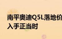 南平奥迪Q5L落地价，最低售价25.68万起，入手正当时