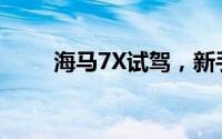 海马7X试驾，新手必看的操作流程