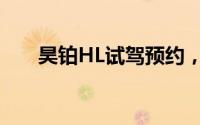 昊铂HL试驾预约，新手试驾注意事项