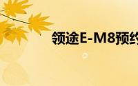 领途E-M8预约试驾线下预约