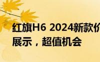 红旗H6 2024新款价格，各配置车型售价全展示，超值机会