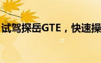 试驾探岳GTE，快速操作，轻松体验驾驶乐趣