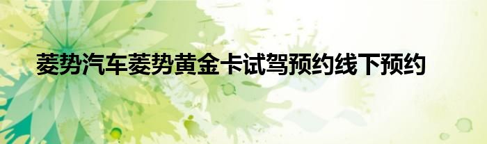 菱势汽车菱势黄金卡试驾预约线下预约