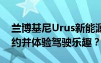 兰博基尼Urus新能源试驾预约，如何快速预约并体验驾驶乐趣？