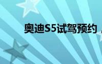 奥迪S5试驾预约，4S店体验全攻略
