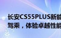 长安CS55PLUS新能源预约试驾，畅享豪华驾乘，体验卓越性能