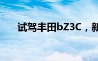 试驾丰田bZ3C，新手必看的详细流程