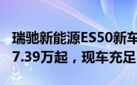 瑞驰新能源ES50新车报价2024款，最低售价7.39万起，现车充足