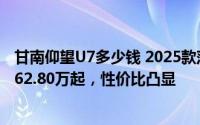 甘南仰望U7多少钱 2025款落地价走势，近一个月最低售价62.80万起，性价比凸显