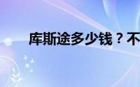 库斯途多少钱？不同配置性价比分析
