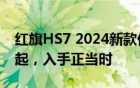 红旗HS7 2024新款价格，最低售价25.58万起，入手正当时