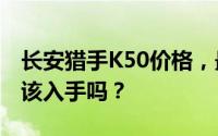 长安猎手K50价格，最低售价18.29万起现在该入手吗？