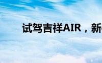 试驾吉祥AIR，新手必看的详细流程