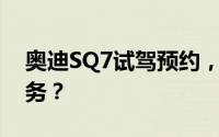 奥迪SQ7试驾预约，如何享受4S店的专业服务？
