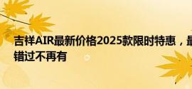 吉祥AIR最新价格2025款限时特惠，最低售价14.78万起，错过不再有
